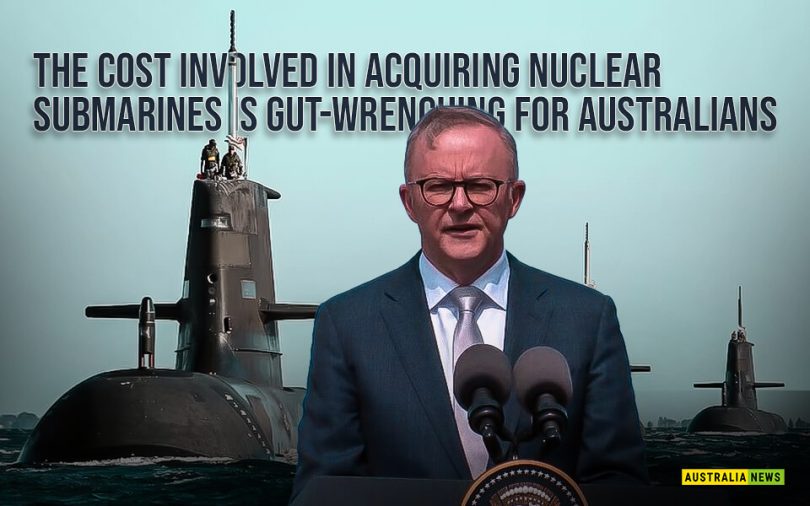 The cost involved in acquiring nuclear submarines is gut-wrenching for Australians